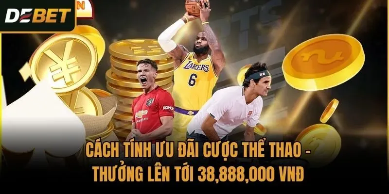 Cách tính ưu đãi Cược thể thao - Thưởng lên tới 38,888,000 VNĐ