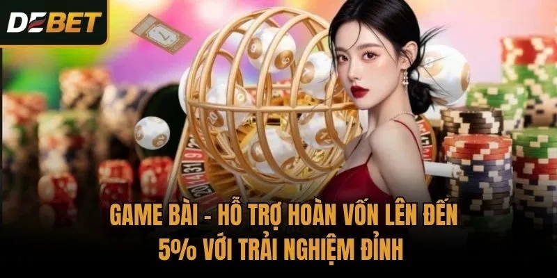 Game Bài - Hỗ Trợ Hoàn Vốn Lên Đến 5% Với Trải Nghiệm Đỉnh 