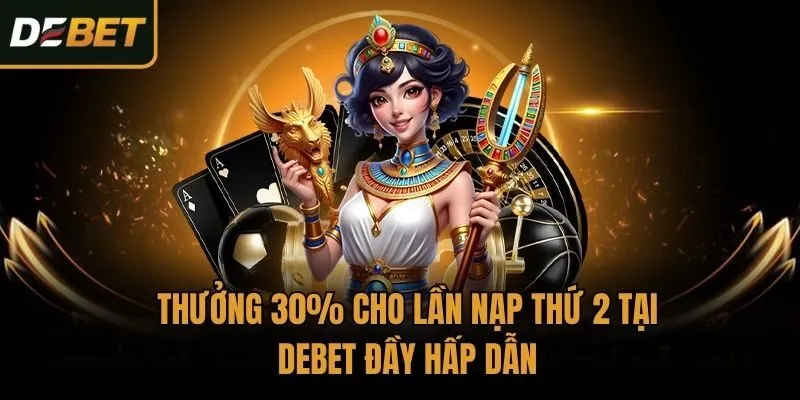 Thưởng 30% Cho Lần Nạp Thứ 2 Tại Debet Đầy Hấp Dẫn